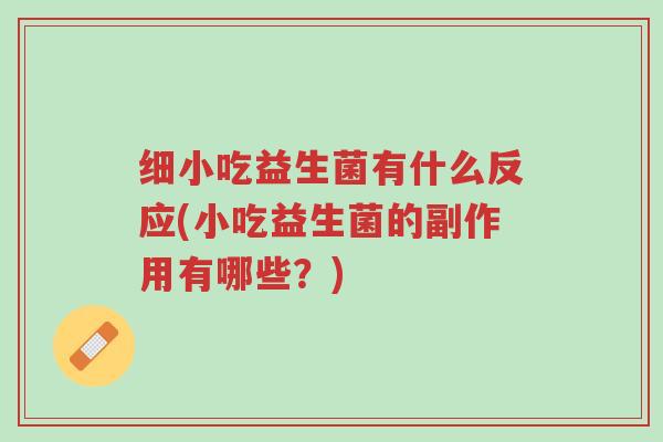 细小吃益生菌有什么反应(小吃益生菌的副作用有哪些?)-第1张图片-超越 细小吃益生菌有什么反应(小吃益生菌的副作用有哪些?)-第1张图片-超越
