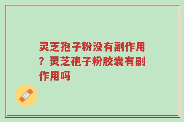 灵芝孢子粉没有副作用?灵芝孢子粉胶囊有副作用吗-第1张图片-超越 灵芝孢子粉没有副作用?灵芝孢子粉胶囊有副作用吗-第1张图片-超越