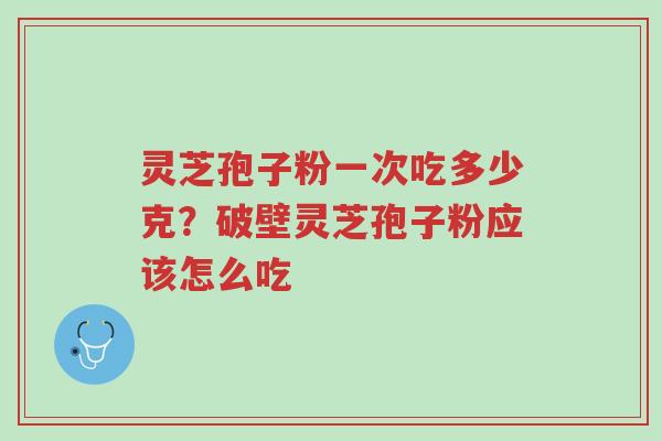 灵芝孢子粉一次吃多少克?破壁灵芝孢子粉应该怎么吃-第1张图片-超越 灵芝孢子粉一次吃多少克?破壁灵芝孢子粉应该怎么吃-第1张图片-超越