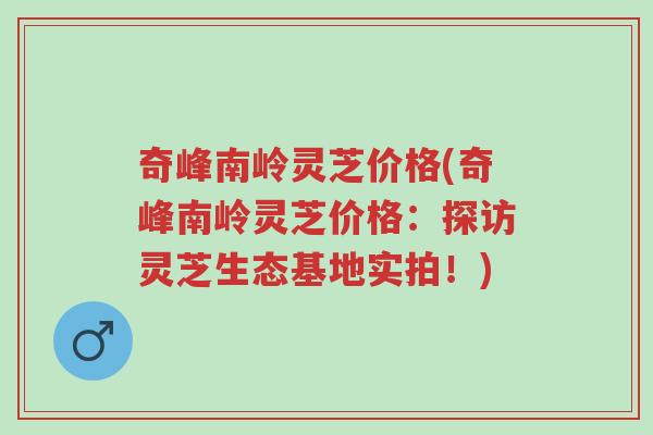 奇峰南岭灵芝价格(奇峰南岭灵芝价格:探访灵芝生态基地实拍!)-第1张图片-超越 奇峰南岭灵芝价格(奇峰南岭灵芝价格:探访灵芝生态基地实拍!)-第1张图片-超越