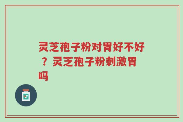灵芝孢子粉对胃好不好 ?灵芝孢子粉刺激胃吗-第1张图片-超越 灵芝孢子粉对胃好不好 ?灵芝孢子粉刺激胃吗-第1张图片-超越