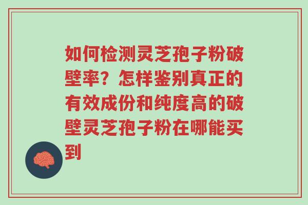 如何检测灵芝孢子粉破壁率?怎样鉴别真正的有效成份和纯度高的破壁灵芝孢子粉在哪能买到-第1张图片-超越 如何检测灵芝孢子粉破壁率?怎样鉴别真正的有效成份和纯度高的破壁灵芝孢子粉在哪能买到-第1张图片-超越