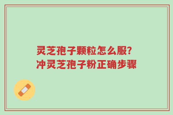 灵芝孢子颗粒怎么服?冲灵芝孢子粉正确步骤-第1张图片-超越 灵芝孢子颗粒怎么服?冲灵芝孢子粉正确步骤-第1张图片-超越