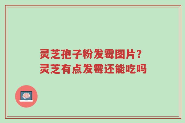 灵芝孢子粉发霉图片?灵芝有点发霉还能吃吗-第1张图片-超越 灵芝孢子粉发霉图片?灵芝有点发霉还能吃吗-第1张图片-超越