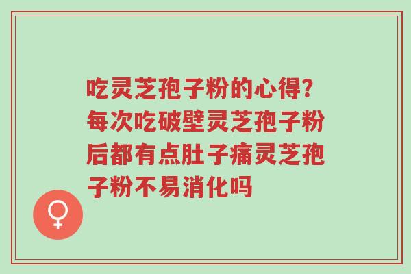 吃灵芝孢子粉的心得?每次吃破壁灵芝孢子粉后都有点肚子痛灵芝孢子粉不易消化吗-第1张图片-超越 吃灵芝孢子粉的心得?每次吃破壁灵芝孢子粉后都有点肚子痛灵芝孢子粉不易消化吗-第1张图片-超越
