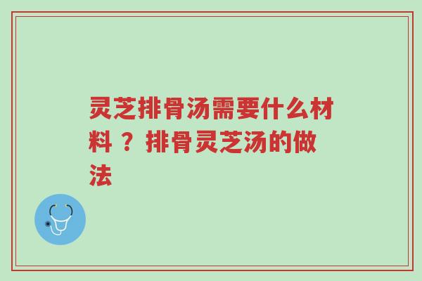 灵芝排骨汤需要什么材料 ？排骨灵芝汤的做法-第1张图片-超越