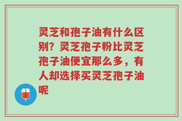 灵芝和孢子油有什么区别?灵芝孢子粉比灵芝孢子油便宜那么多,有人却选择买灵芝孢子油呢-第1张图片-超越 灵芝和孢子油有什么区别?灵芝孢子粉比灵芝孢子油便宜那么多,有人却选择买灵芝孢子油呢-第1张图片-超越
