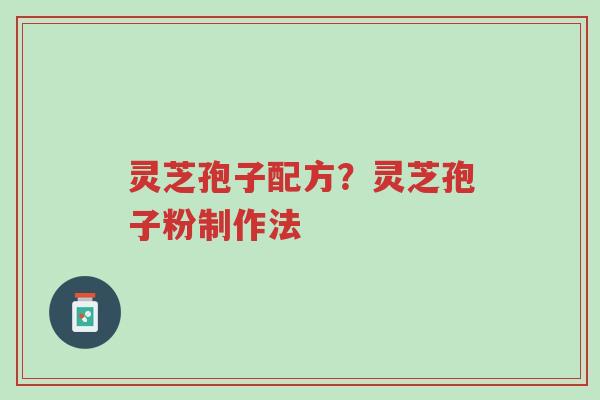 灵芝孢子配方?灵芝孢子粉制作法-第1张图片-超越 灵芝孢子配方?灵芝孢子粉制作法-第1张图片-超越