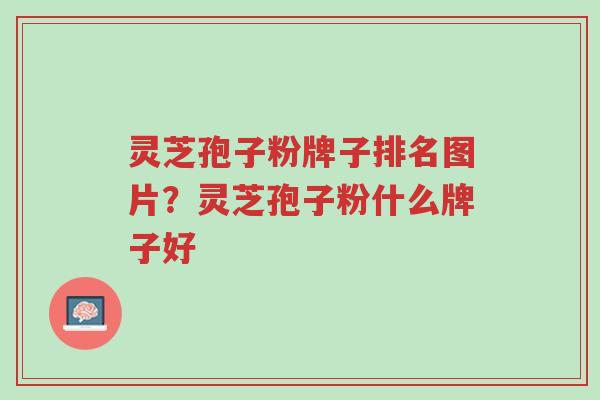 灵芝孢子粉牌子排名图片?灵芝孢子粉什么牌子好-第1张图片-超越 灵芝孢子粉牌子排名图片?灵芝孢子粉什么牌子好-第1张图片-超越