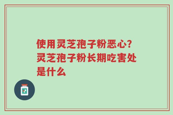 使用灵芝孢子粉恶心?灵芝孢子粉长期吃害处是什么-第1张图片-超越 使用灵芝孢子粉恶心?灵芝孢子粉长期吃害处是什么-第1张图片-超越