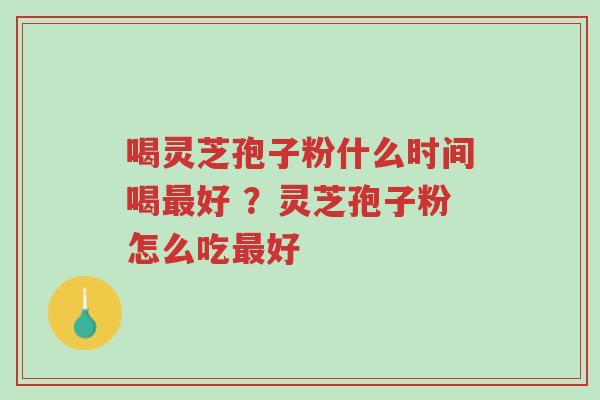 喝灵芝孢子粉什么时间喝最好 ?灵芝孢子粉怎么吃最好-第1张图片-超越 喝灵芝孢子粉什么时间喝最好 ?灵芝孢子粉怎么吃最好-第1张图片-超越