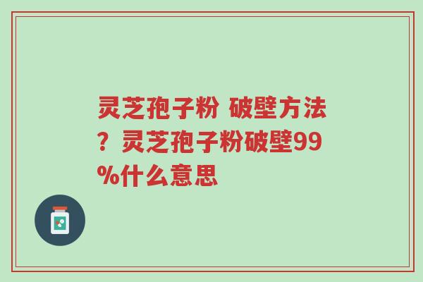 灵芝孢子粉 破壁方法?灵芝孢子粉破壁99%什么意思-第1张图片-超越 灵芝孢子粉 破壁方法?灵芝孢子粉破壁99%什么意思-第1张图片-超越