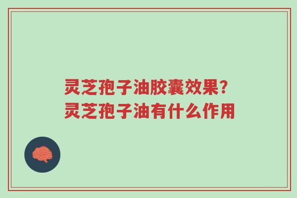 灵芝孢子油胶囊效果?灵芝孢子油有什么作用-第1张图片-超越 灵芝孢子油胶囊效果?灵芝孢子油有什么作用-第1张图片-超越