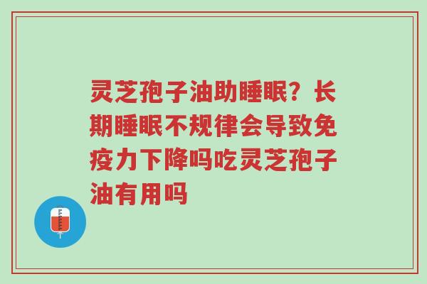 灵芝孢子油助睡眠?长期睡眠不规律会导致免疫力下降吗吃灵芝孢子油有用吗-第1张图片-超越 灵芝孢子油助睡眠?长期睡眠不规律会导致免疫力下降吗吃灵芝孢子油有用吗-第1张图片-超越