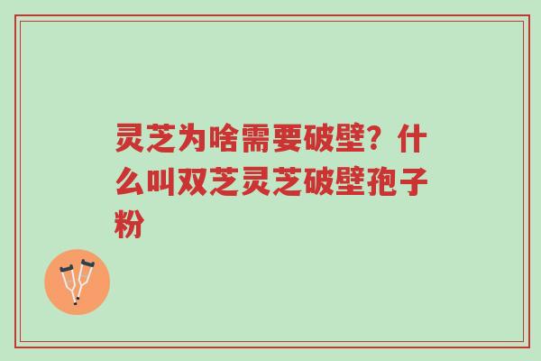 灵芝为啥需要破壁?什么叫双芝灵芝破壁孢子粉-第1张图片-超越 灵芝为啥需要破壁?什么叫双芝灵芝破壁孢子粉-第1张图片-超越