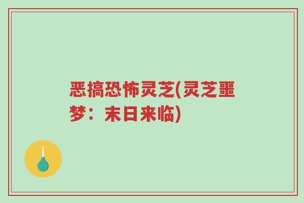 恶搞恐怖灵芝(灵芝噩梦:末日来临)-第1张图片-超越 恶搞恐怖灵芝(灵芝噩梦:末日来临)-第1张图片-超越