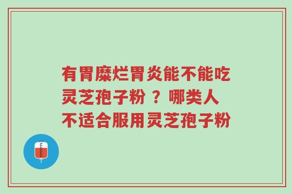 有胃糜烂胃炎能不能吃灵芝孢子粉 ?哪类人不适合服用灵芝孢子粉-第1张图片-超越 有胃糜烂胃炎能不能吃灵芝孢子粉 ?哪类人不适合服用灵芝孢子粉-第1张图片-超越