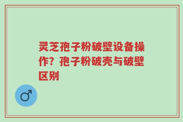 灵芝孢子粉破壁设备操作?孢子粉破壳与破壁区别-第1张图片-超越 灵芝孢子粉破壁设备操作?孢子粉破壳与破壁区别-第1张图片-超越