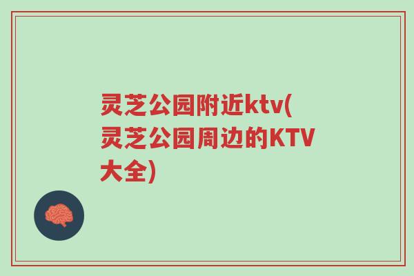 灵芝公园附近ktv(灵芝公园周边的KTV大全)-第1张图片-超越 灵芝公园附近ktv(灵芝公园周边的KTV大全)-第1张图片-超越