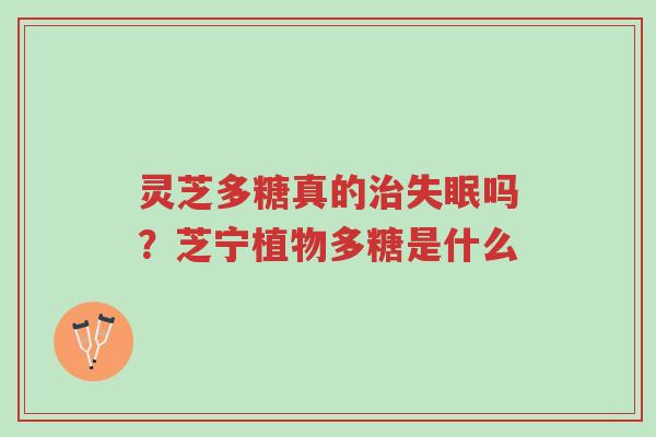 灵芝多糖真的治失眠吗?芝宁植物多糖是什么-第1张图片-超越 灵芝多糖真的治失眠吗?芝宁植物多糖是什么-第1张图片-超越