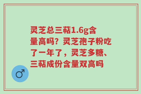 灵芝总三萜1.6g含量高吗?灵芝孢子粉吃了一年了,灵芝多糖、三萜成份含量双高吗-第1张图片-超越 灵芝总三萜1.6g含量高吗?灵芝孢子粉吃了一年了,灵芝多糖、三萜成份含量双高吗-第1张图片-超越