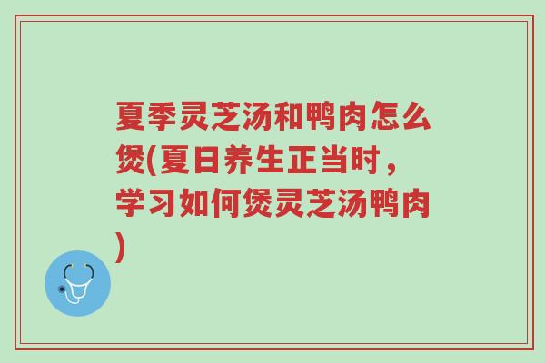夏季灵芝汤和鸭肉怎么煲(夏日养生正当时,学习如何煲灵芝汤鸭肉)-第1张图片-超越 夏季灵芝汤和鸭肉怎么煲(夏日养生正当时,学习如何煲灵芝汤鸭肉)-第1张图片-超越
