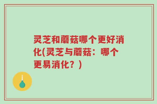 灵芝和蘑菇哪个更好消化(灵芝与蘑菇:哪个更易消化?)-第1张图片-超越 灵芝和蘑菇哪个更好消化(灵芝与蘑菇:哪个更易消化?)-第1张图片-超越