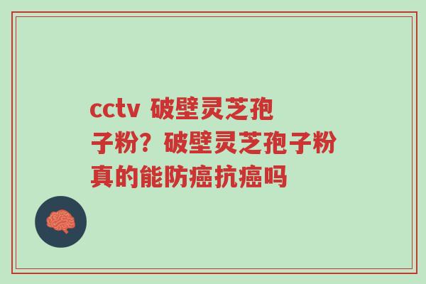 cctv 破壁灵芝孢子粉?破壁灵芝孢子粉真的能防癌抗癌吗-第1张图片-超越 cctv 破壁灵芝孢子粉?破壁灵芝孢子粉真的能防癌抗癌吗-第1张图片-超越