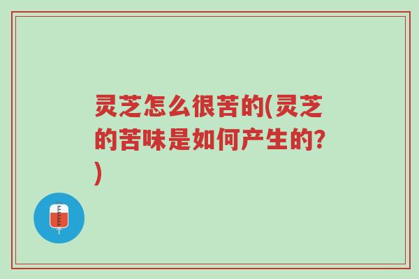 灵芝怎么很苦的(灵芝的苦味是如何产生的?)-第1张图片-超越 灵芝怎么很苦的(灵芝的苦味是如何产生的?)-第1张图片-超越