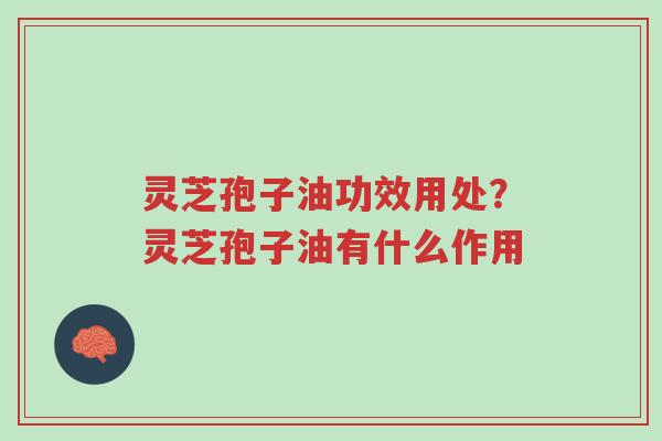 灵芝孢子油功效用处?灵芝孢子油有什么作用-第1张图片-超越 灵芝孢子油功效用处?灵芝孢子油有什么作用-第1张图片-超越