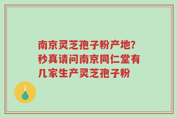 南京灵芝孢子粉产地?秒真请问南京同仁堂有几家生产灵芝孢子粉-第1张图片-超越 南京灵芝孢子粉产地?秒真请问南京同仁堂有几家生产灵芝孢子粉-第1张图片-超越