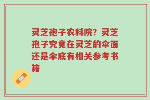 灵芝孢子农科院?灵芝孢子究竟在灵芝的伞面还是伞底有相关参考书籍-第1张图片-超越 灵芝孢子农科院?灵芝孢子究竟在灵芝的伞面还是伞底有相关参考书籍-第1张图片-超越