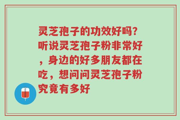 灵芝孢子的功效好吗?听说灵芝孢子粉非常好,身边的好多朋友都在吃,想问问灵芝孢子粉究竟有多好-第1张图片-超越 灵芝孢子的功效好吗?听说灵芝孢子粉非常好,身边的好多朋友都在吃,想问问灵芝孢子粉究竟有多好-第1张图片-超越