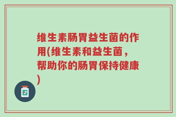 维生素肠胃益生菌的作用(维生素和益生菌,帮助你的肠胃保持健康)-第1张图片-超越 维生素肠胃益生菌的作用(维生素和益生菌,帮助你的肠胃保持健康)-第1张图片-超越