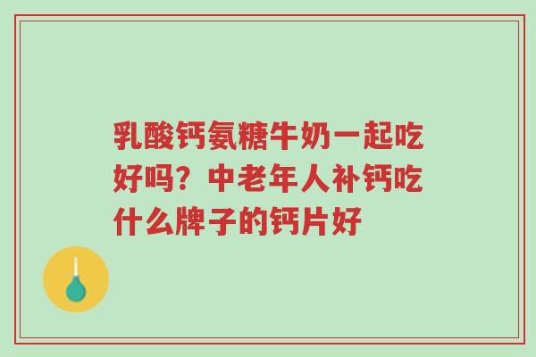 乳酸钙氨糖牛奶一起吃好吗?中老年人补钙吃什么牌子的钙片好-第1张图片-超越 乳酸钙氨糖牛奶一起吃好吗?中老年人补钙吃什么牌子的钙片好-第1张图片-超越