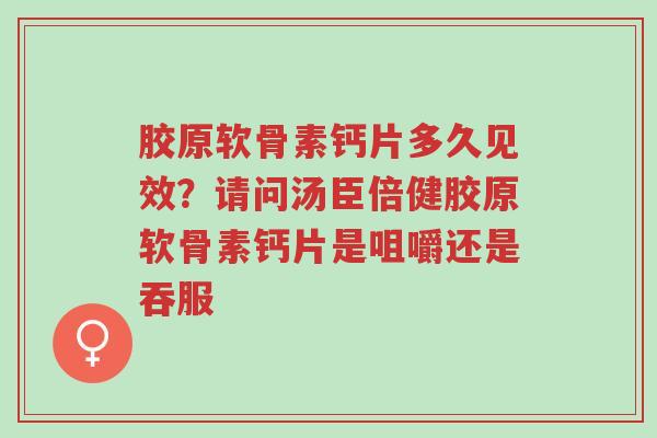 胶原软骨素钙片多久见效?请问汤臣倍健胶原软骨素钙片是咀嚼还是吞服-第1张图片-超越 胶原软骨素钙片多久见效?请问汤臣倍健胶原软骨素钙片是咀嚼还是吞服-第1张图片-超越