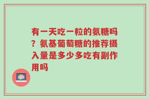 有一天吃一粒的氨糖吗?氨基葡萄糖的推荐摄入量是多少多吃有副作用吗-第1张图片-超越 有一天吃一粒的氨糖吗?氨基葡萄糖的推荐摄入量是多少多吃有副作用吗-第1张图片-超越