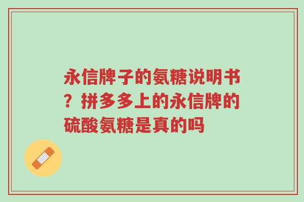 永信牌子的氨糖说明书?拼多多上的永信牌的硫酸氨糖是真的吗-第1张图片-超越 永信牌子的氨糖说明书?拼多多上的永信牌的硫酸氨糖是真的吗-第1张图片-超越