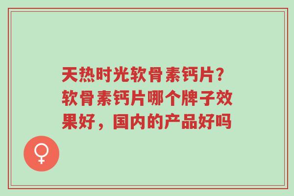 天热时光软骨素钙片?软骨素钙片哪个牌子效果好,国内的产品好吗-第1张图片-超越 天热时光软骨素钙片?软骨素钙片哪个牌子效果好,国内的产品好吗-第1张图片-超越