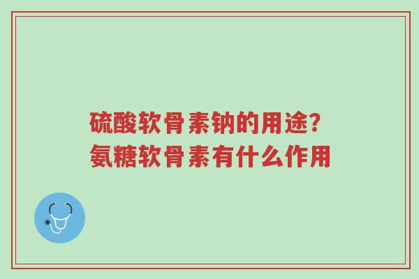硫酸软骨素钠的用途?氨糖软骨素有什么作用-第1张图片-超越 硫酸软骨素钠的用途?氨糖软骨素有什么作用-第1张图片-超越