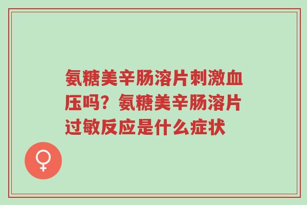 氨糖美辛肠溶片刺激血压吗?氨糖美辛肠溶片过敏反应是什么症状-第1张图片-超越 氨糖美辛肠溶片刺激血压吗?氨糖美辛肠溶片过敏反应是什么症状-第1张图片-超越
