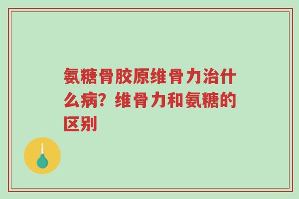 氨糖骨胶原维骨力治什么病?维骨力和氨糖的区别-第1张图片-超越 氨糖骨胶原维骨力治什么病?维骨力和氨糖的区别-第1张图片-超越