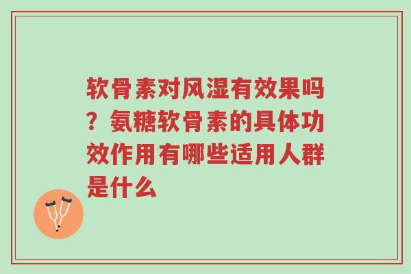 软骨素对风湿有效果吗?氨糖软骨素的具体功效作用有哪些适用人群是什么-第1张图片-超越 软骨素对风湿有效果吗?氨糖软骨素的具体功效作用有哪些适用人群是什么-第1张图片-超越