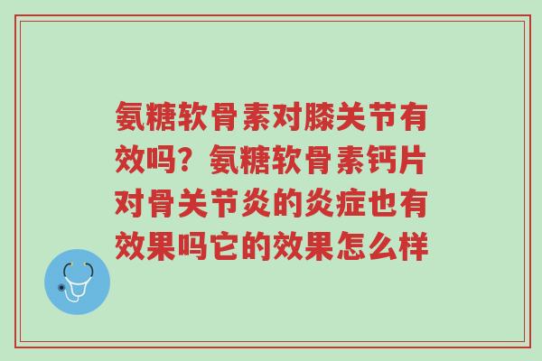 氨糖软骨素对膝关节有效吗?氨糖软骨素钙片对骨关节炎的炎症也有效果吗它的效果怎么样-第1张图片-超越 氨糖软骨素对膝关节有效吗?氨糖软骨素钙片对骨关节炎的炎症也有效果吗它的效果怎么样-第1张图片-超越