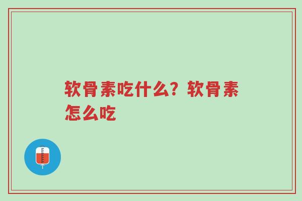 软骨素吃什么?软骨素怎么吃-第1张图片-超越 软骨素吃什么?软骨素怎么吃-第1张图片-超越