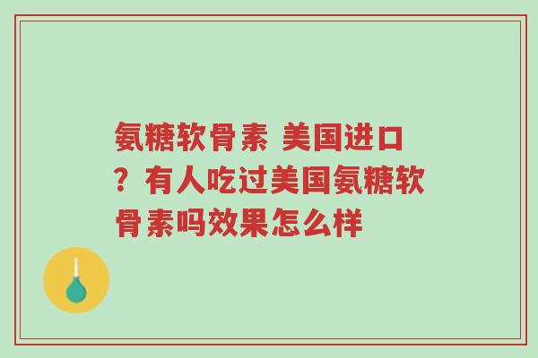 氨糖软骨素 美国进口?有人吃过美国氨糖软骨素吗效果怎么样-第1张图片-超越 氨糖软骨素 美国进口?有人吃过美国氨糖软骨素吗效果怎么样-第1张图片-超越