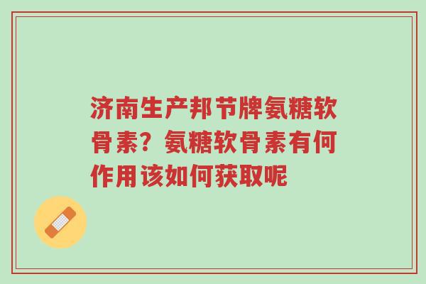 济南生产邦节牌氨糖软骨素?氨糖软骨素有何作用该如何获取呢-第1张图片-超越 济南生产邦节牌氨糖软骨素?氨糖软骨素有何作用该如何获取呢-第1张图片-超越