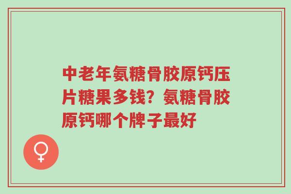中老年氨糖骨胶原钙压片糖果多钱?氨糖骨胶原钙哪个牌子最好-第1张图片-超越 中老年氨糖骨胶原钙压片糖果多钱?氨糖骨胶原钙哪个牌子最好-第1张图片-超越