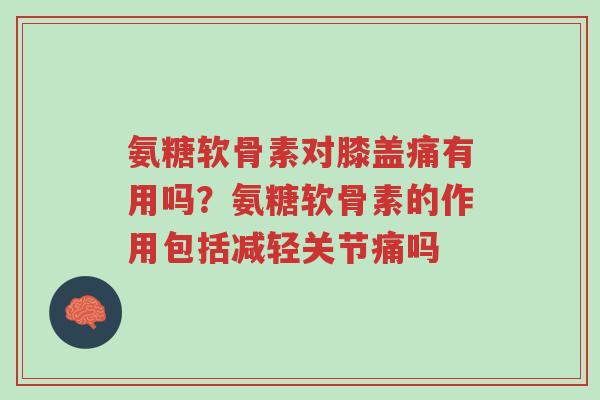 氨糖软骨素对膝盖痛有用吗?氨糖软骨素的作用包括减轻关节痛吗-第1张图片-超越 氨糖软骨素对膝盖痛有用吗?氨糖软骨素的作用包括减轻关节痛吗-第1张图片-超越