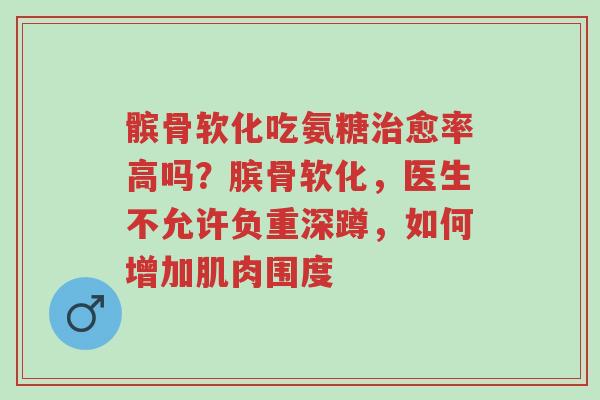 髌骨软化吃氨糖治愈率高吗?膑骨软化,医生不允许负重深蹲,如何增加肌肉围度-第1张图片-超越 髌骨软化吃氨糖治愈率高吗?膑骨软化,医生不允许负重深蹲,如何增加肌肉围度-第1张图片-超越